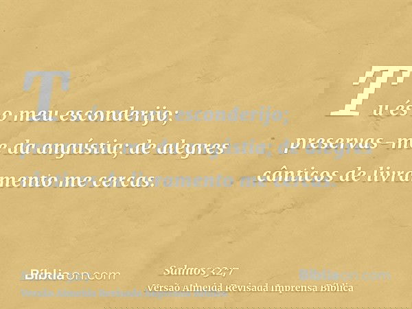 Tu és o meu esconderijo; preservas-me da angústia; de alegres cânticos de livramento me cercas.