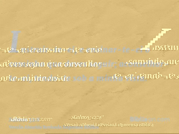 Instruir-te-ei, e ensinar-te-ei o caminho que deves seguir; aconselhar-te-ei, tendo-te sob a minha vista.