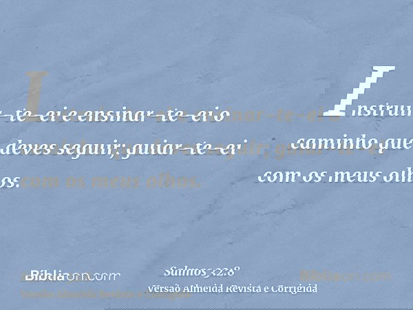 Instruir-te-ei e ensinar-te-ei o caminho que deves seguir; guiar-te-ei com os meus olhos.