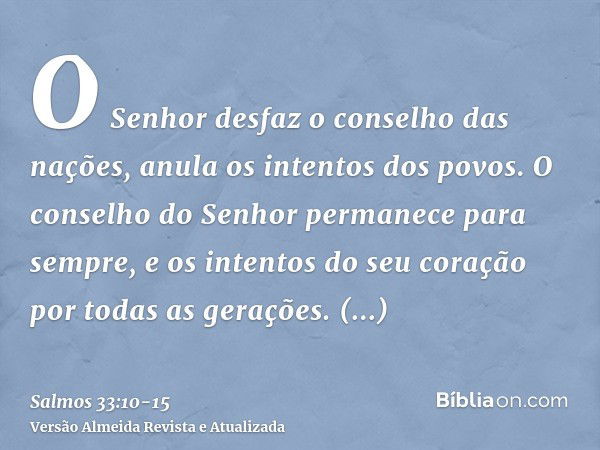 O Senhor desfaz o conselho das nações, anula os intentos dos povos.O conselho do Senhor permanece para sempre, e os intentos do seu coração por todas as geraçõe