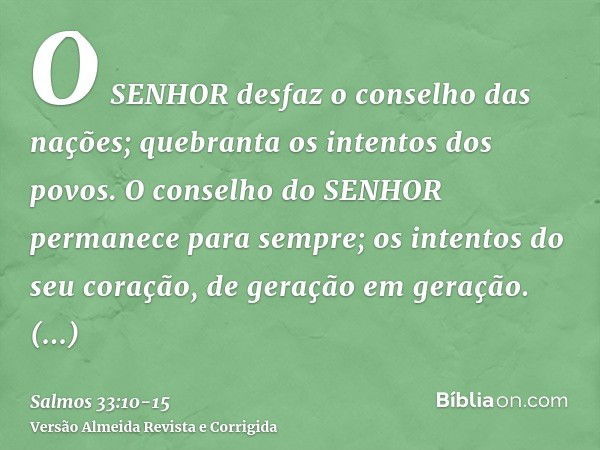 O SENHOR desfaz o conselho das nações; quebranta os intentos dos povos.O conselho do SENHOR permanece para sempre; os intentos do seu coração, de geração em ger