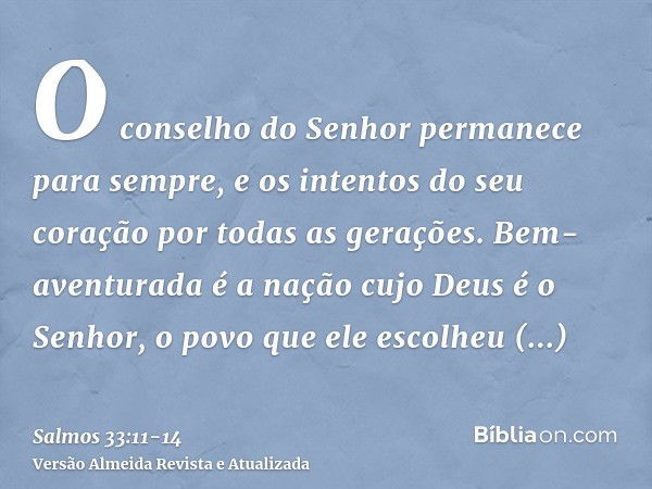 O conselho do Senhor permanece para sempre, e os intentos do seu coração por todas as gerações.Bem-aventurada é a nação cujo Deus é o Senhor, o povo que ele esc