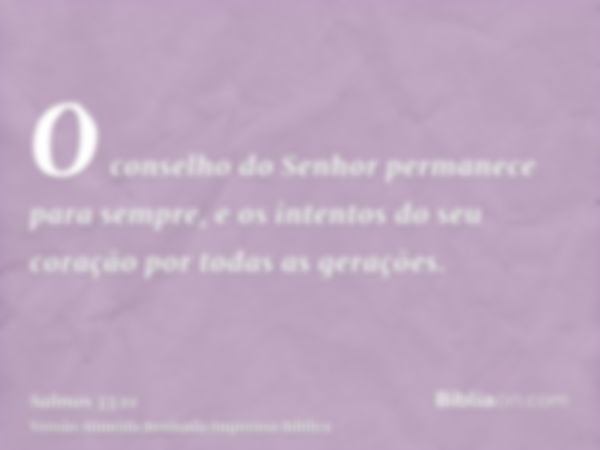 O conselho do Senhor permanece para sempre, e os intentos do seu coração por todas as gerações.