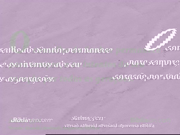 O conselho do Senhor permanece para sempre, e os intentos do seu coração por todas as gerações.