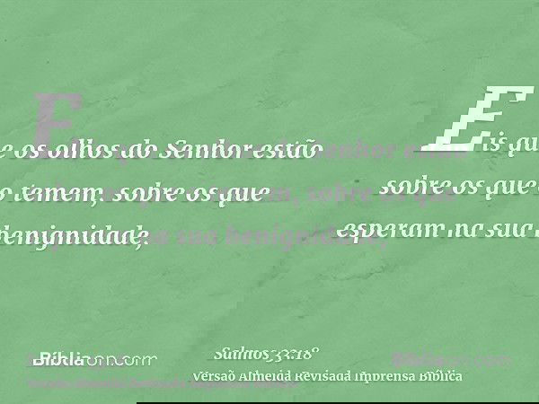 Eis que os olhos do Senhor estão sobre os que o temem, sobre os que esperam na sua benignidade,