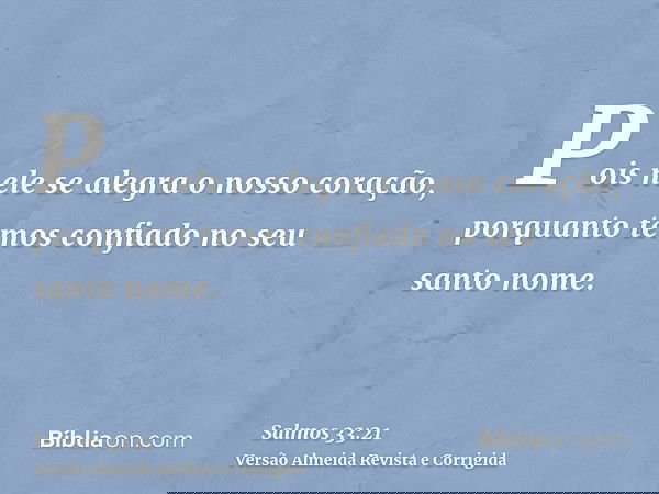 Pois nele se alegra o nosso coração, porquanto temos confiado no seu santo nome.