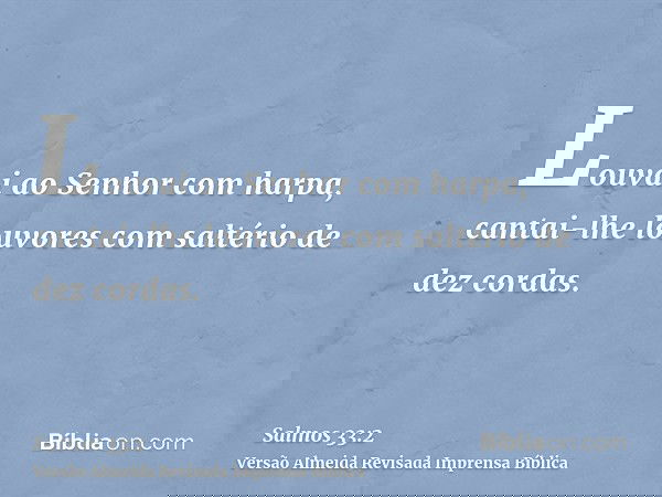 Louvai ao Senhor com harpa, cantai-lhe louvores com saltério de dez cordas.
