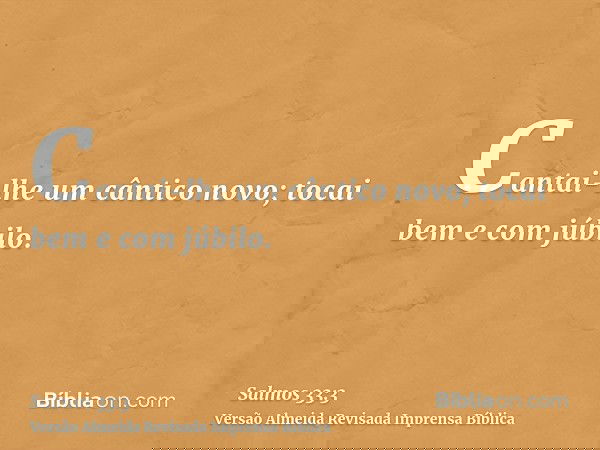Cantai-lhe um cântico novo; tocai bem e com júbilo.