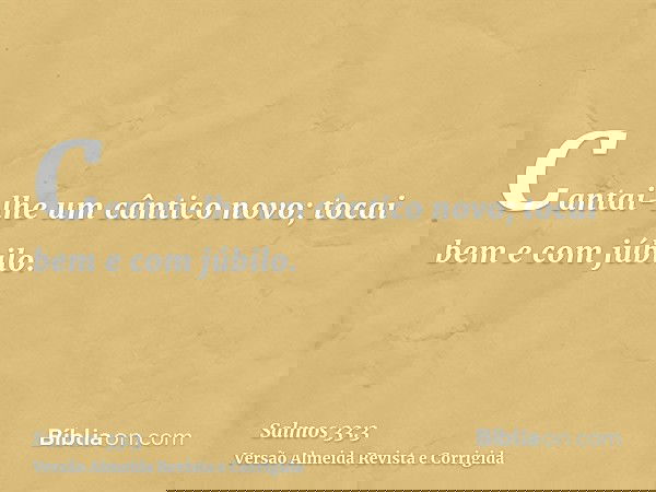 Cantai-lhe um cântico novo; tocai bem e com júbilo.