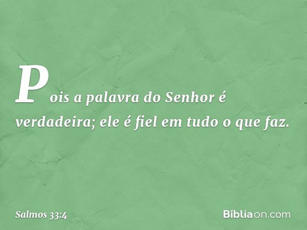 Pois a palavra do Senhor é verdadeira;
ele é fiel em tudo o que faz. -- Salmo 33:4