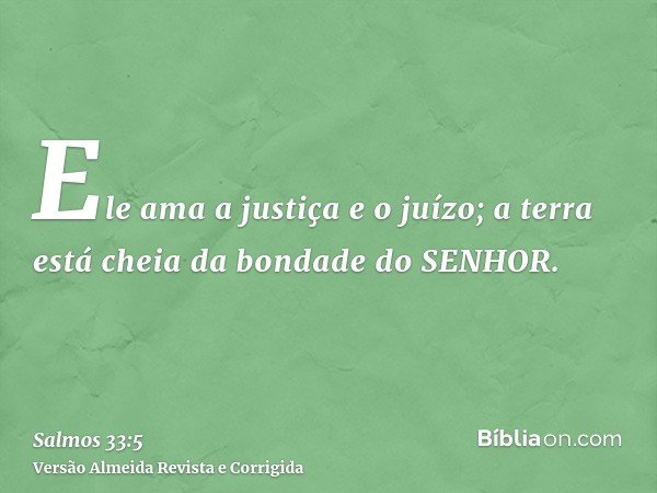 Ele ama a justiça e o juízo; a terra está cheia da bondade do SENHOR.