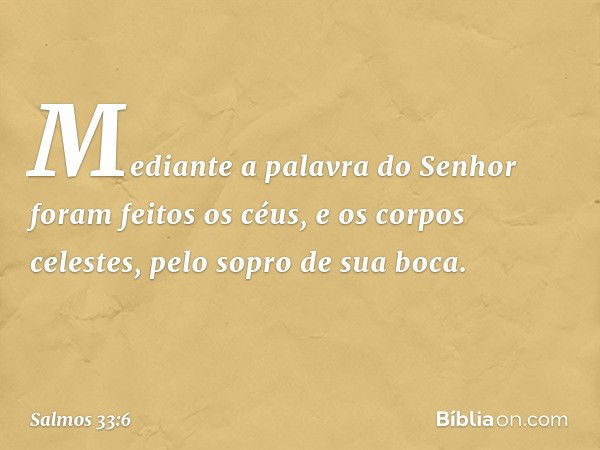 Mediante a palavra do Senhor
foram feitos os céus,
e os corpos celestes, pelo sopro de sua boca. -- Salmo 33:6