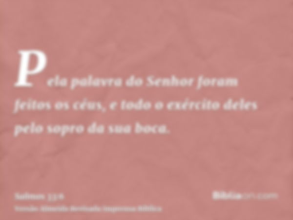 Pela palavra do Senhor foram feitos os céus, e todo o exército deles pelo sopro da sua boca.