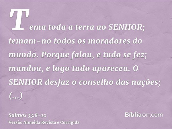 Tema toda a terra ao SENHOR; temam-no todos os moradores do mundo.Porque falou, e tudo se fez; mandou, e logo tudo apareceu.O SENHOR desfaz o conselho das naçõe