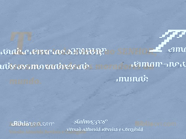 Tema toda a terra ao SENHOR; temam-no todos os moradores do mundo.