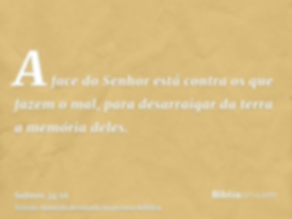 A face do Senhor está contra os que fazem o mal, para desarraigar da terra a memória deles.