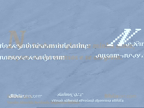 No Senhor se gloria a minha alma; ouçam-no os mansos e se alegrem.