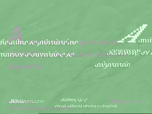 A minha alma se gloriará no SENHOR; os mansos o ouvirão e se alegrarão.