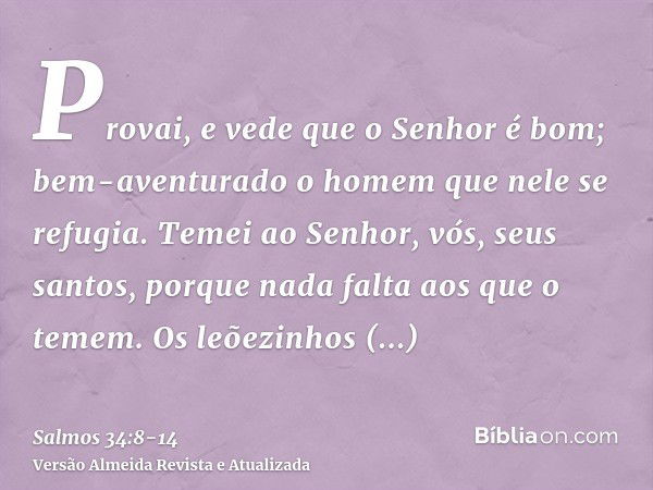 Provai, e vede que o Senhor é bom; bem-aventurado o homem que nele se refugia.Temei ao Senhor, vós, seus santos, porque nada falta aos que o temem.Os leõezinhos