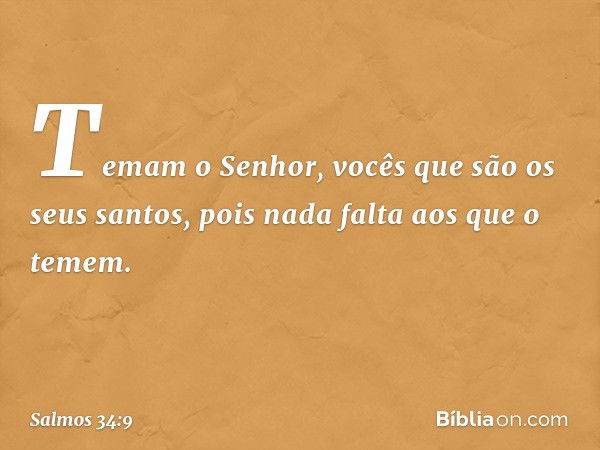 Temam o Senhor,
vocês que são os seus santos,
pois nada falta aos que o temem. -- Salmo 34:9