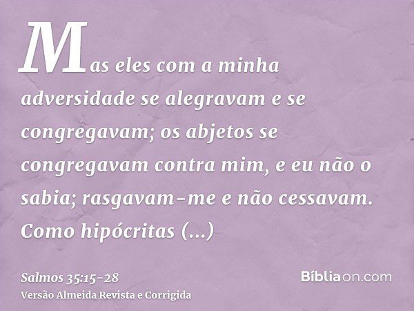 Mas eles com a minha adversidade se alegravam e se congregavam; os abjetos se congregavam contra mim, e eu não o sabia; rasgavam-me e não cessavam.Como hipócrit