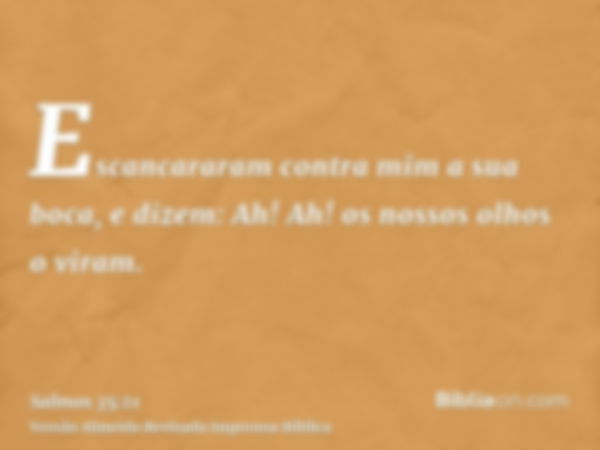 Escancararam contra mim a sua boca, e dizem: Ah! Ah! os nossos olhos o viram.