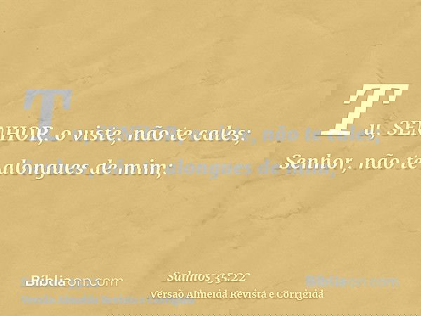Tu, SENHOR, o viste, não te cales; Senhor, não te alongues de mim;