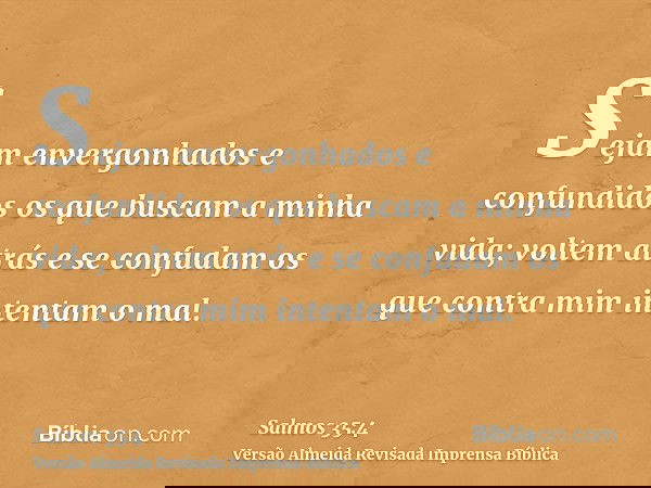 Sejam envergonhados e confundidos os que buscam a minha vida; voltem atrás e se confudam os que contra mim intentam o mal.