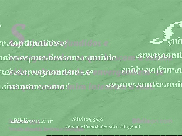 Sejam confundidos e envergonhados os que buscam a minha vida; voltem atrás e envergonhem-se os que contra mim intentam o mal.