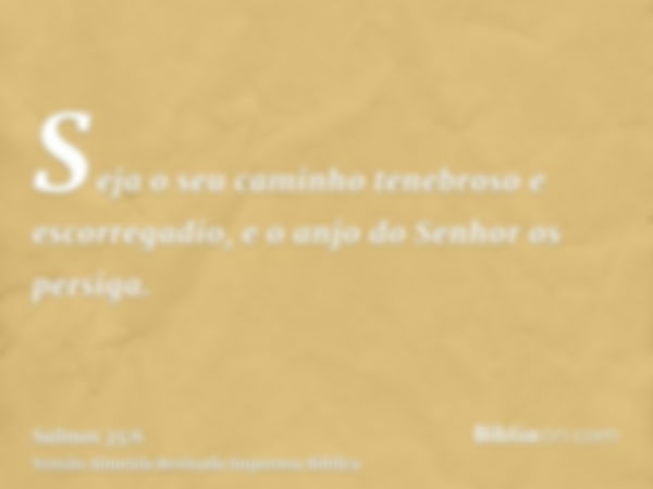 Seja o seu caminho tenebroso e escorregadio, e o anjo do Senhor os persiga.