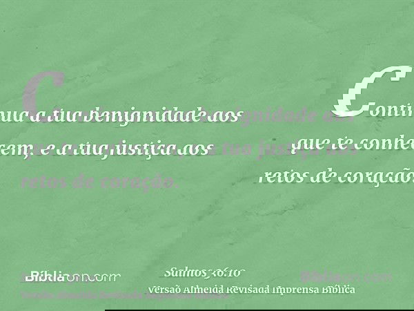 Continua a tua benignidade aos que te conhecem, e a tua justiça aos retos de coração.