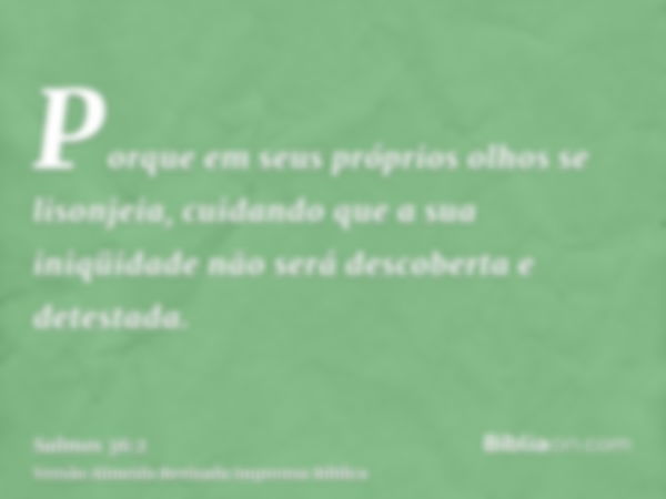 Porque em seus próprios olhos se lisonjeia, cuidando que a sua iniqüidade não será descoberta e detestada.