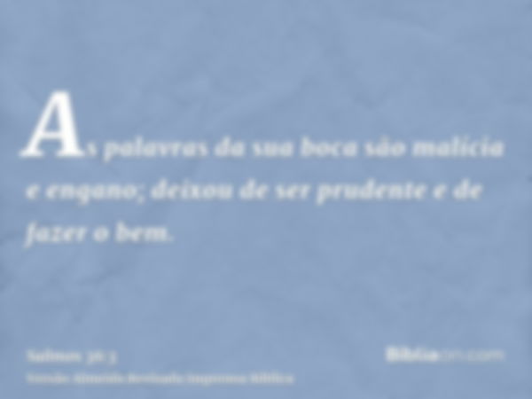 As palavras da sua boca são malícia e engano; deixou de ser prudente e de fazer o bem.