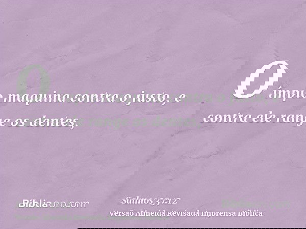 O ímpio maquina contra o justo, e contra ele range os dentes,