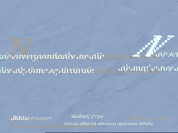 Não serão envergonhados no dia do mal, e nos dias da fome se fartarão.