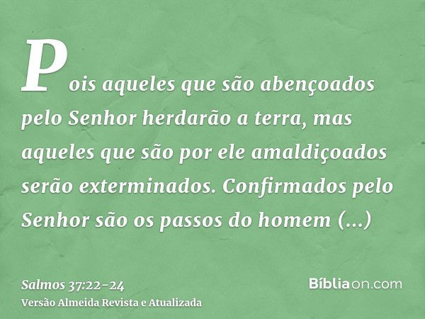 Pois aqueles que são abençoados pelo Senhor herdarão a terra, mas aqueles que são por ele amaldiçoados serão exterminados.Confirmados pelo Senhor são os passos 