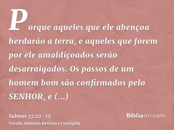 Porque aqueles que ele abençoa herdarão a terra, e aqueles que forem por ele amaldiçoados serão desarraigados.Os passos de um homem bom são confirmados pelo SEN