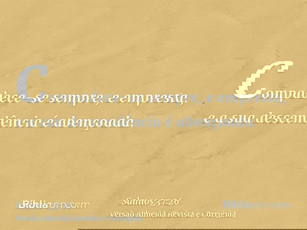 Compadece-se sempre, e empresta, e a sua descendência é abençoada.
