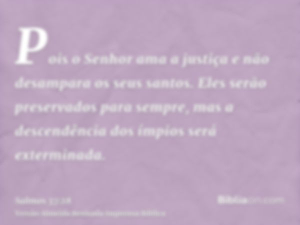 Pois o Senhor ama a justiça e não desampara os seus santos. Eles serão preservados para sempre, mas a descendência dos ímpios será exterminada.