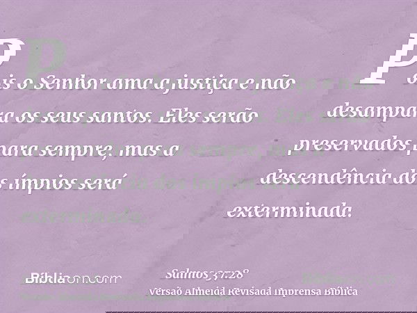 Pois o Senhor ama a justiça e não desampara os seus santos. Eles serão preservados para sempre, mas a descendência dos ímpios será exterminada.