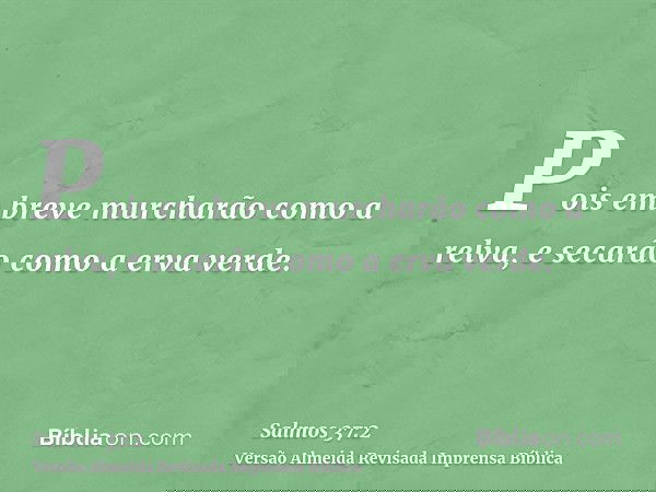 Pois em breve murcharão como a relva, e secarão como a erva verde.