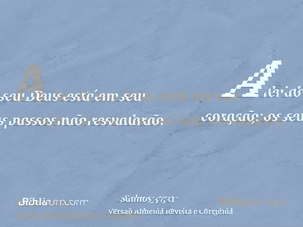 A lei do seu Deus está em seu coração; os seus passos não resvalarão.