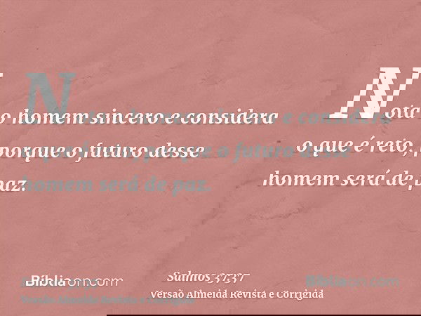 Nota o homem sincero e considera o que é reto, porque o futuro desse homem será de paz.
