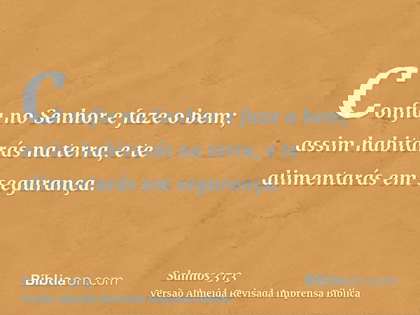 Confia no Senhor e faze o bem; assim habitarás na terra, e te alimentarás em segurança.