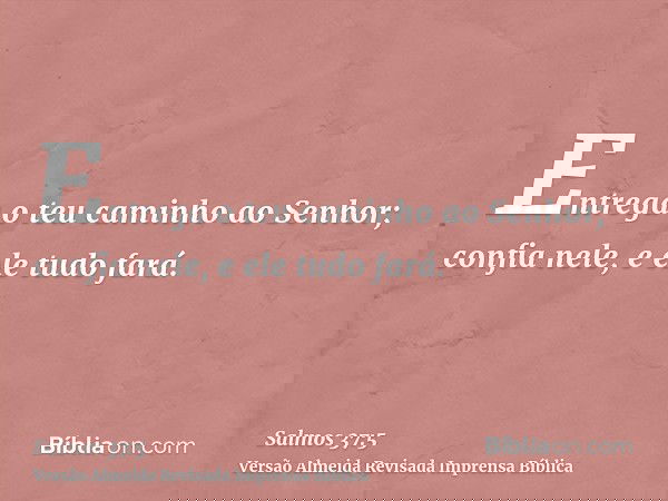 Entrega o teu caminho ao Senhor; confia nele, e ele tudo fará.