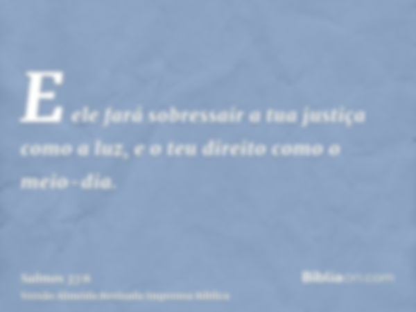 E ele fará sobressair a tua justiça como a luz, e o teu direito como o meio-dia.