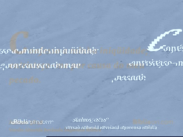 Confesso a minha iniqüidade; entristeço-me por causa do meu pecado.