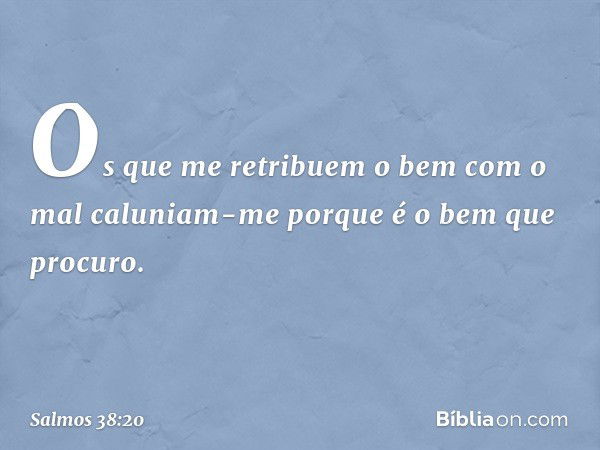 Os que me retribuem o bem com o mal
caluniam-me porque é o bem que procuro. -- Salmo 38:20