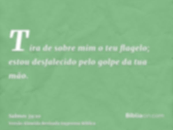 Tira de sobre mim o teu flagelo; estou desfalecido pelo golpe da tua mão.