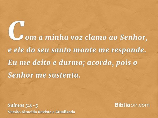 Com a minha voz clamo ao Senhor, e ele do seu santo monte me responde.Eu me deito e durmo; acordo, pois o Senhor me sustenta.